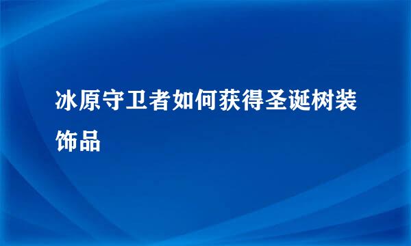 冰原守卫者如何获得圣诞树装饰品