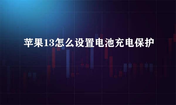 苹果13怎么设置电池充电保护