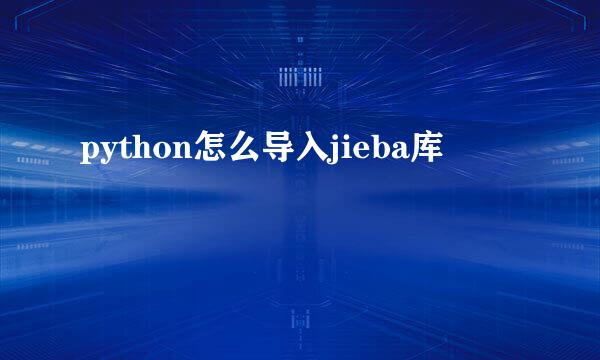 python怎么导入jieba库