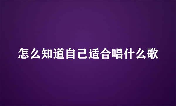 怎么知道自己适合唱什么歌