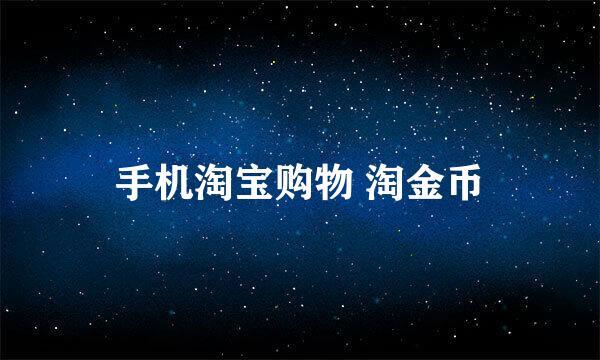 手机淘宝购物 淘金币