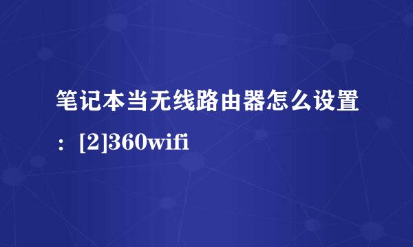 笔记本当无线路由器怎么设置：[2]360wifi