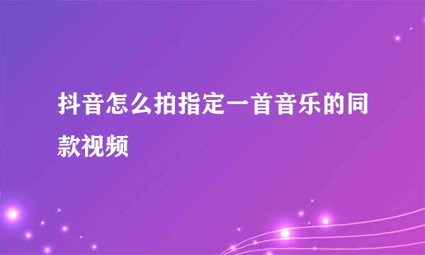 抖音怎么拍指定一首音乐的同款视频