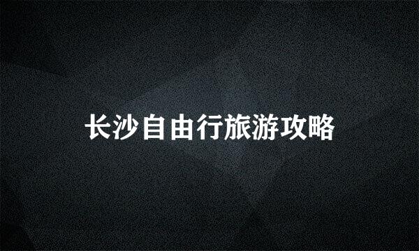 长沙自由行旅游攻略