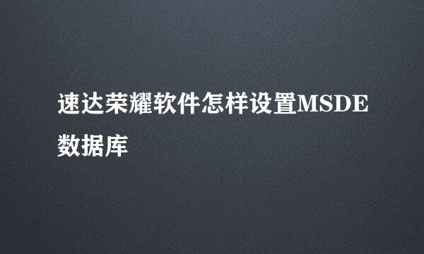 速达荣耀软件怎样设置MSDE数据库