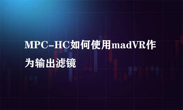 MPC-HC如何使用madVR作为输出滤镜