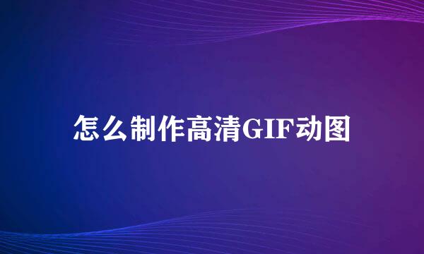 怎么制作高清GIF动图