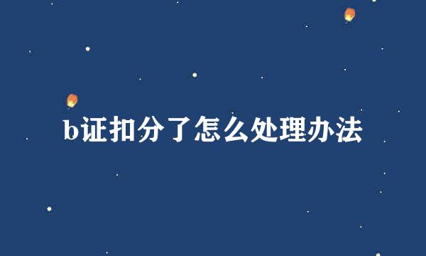 b证扣分了怎么处理办法