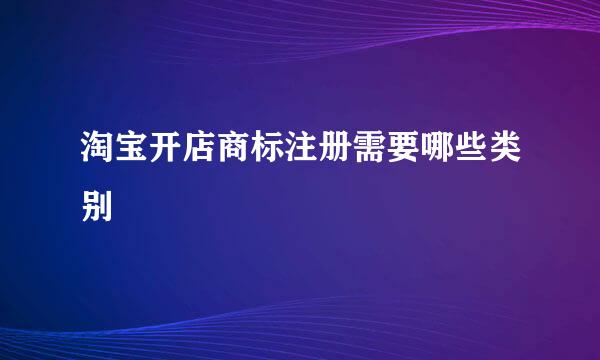 淘宝开店商标注册需要哪些类别