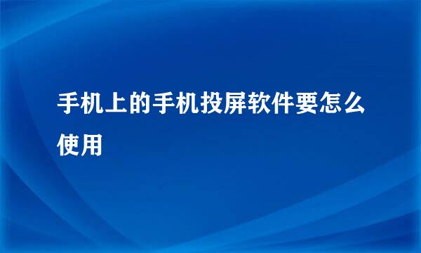 手机上的手机投屏软件要怎么使用