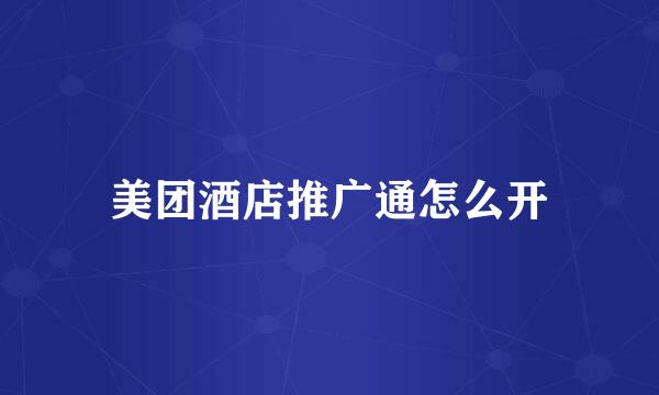 美团酒店推广通怎么开