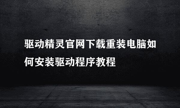 驱动精灵官网下载重装电脑如何安装驱动程序教程