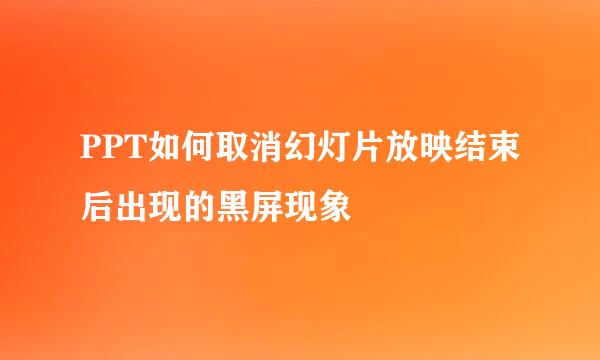 PPT如何取消幻灯片放映结束后出现的黑屏现象