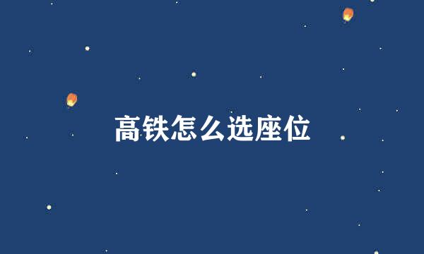 高铁怎么选座位