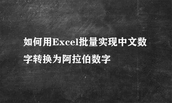 如何用Excel批量实现中文数字转换为阿拉伯数字