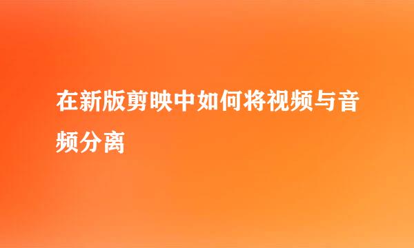 在新版剪映中如何将视频与音频分离