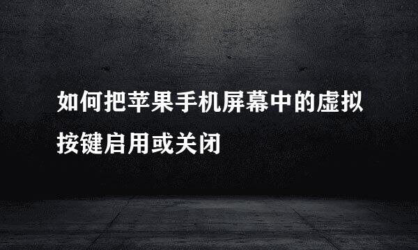 如何把苹果手机屏幕中的虚拟按键启用或关闭