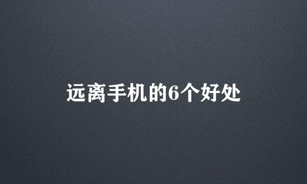 远离手机的6个好处
