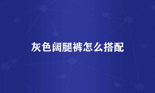 灰色阔腿裤怎么搭配