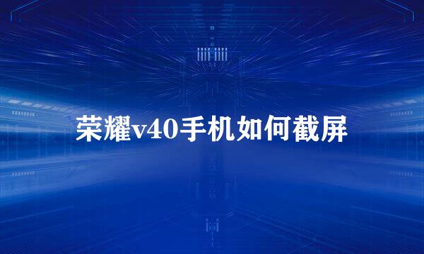 荣耀v40手机如何截屏