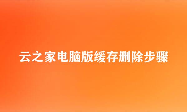 云之家电脑版缓存删除步骤