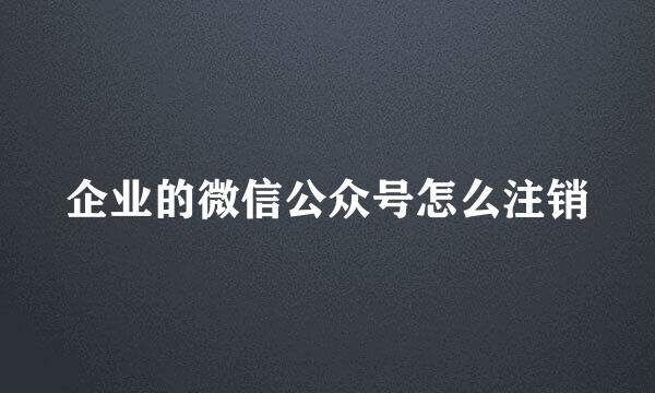 企业的微信公众号怎么注销