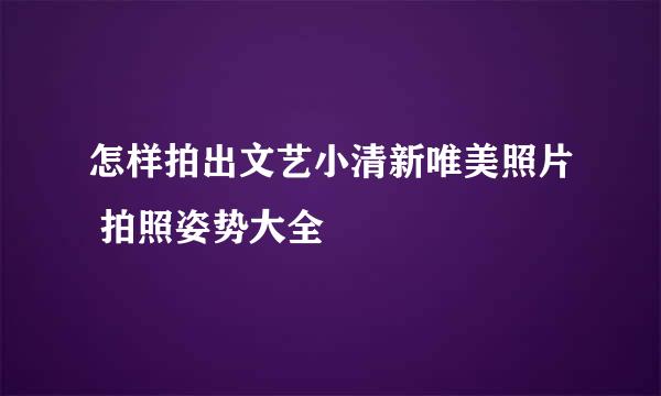 怎样拍出文艺小清新唯美照片 拍照姿势大全