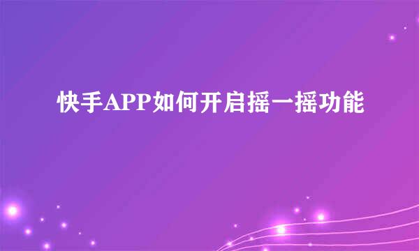 快手APP如何开启摇一摇功能