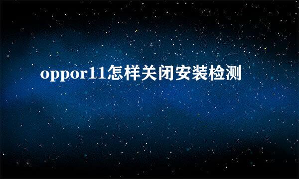 oppor11怎样关闭安装检测
