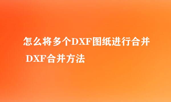 怎么将多个DXF图纸进行合并 DXF合并方法
