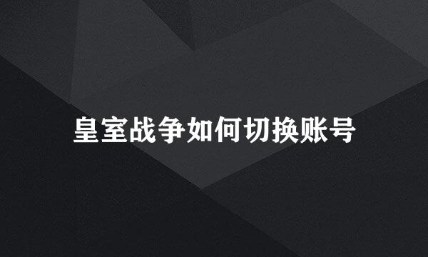 皇室战争如何切换账号