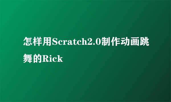怎样用Scratch2.0制作动画跳舞的Rick