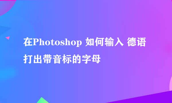 在Photoshop 如何输入 德语 打出带音标的字母