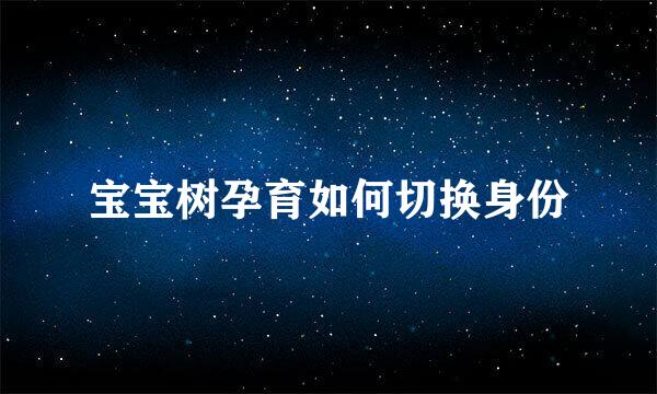 宝宝树孕育如何切换身份
