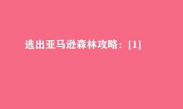 逃出亚马逊森林攻略：[1]