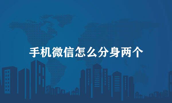 手机微信怎么分身两个