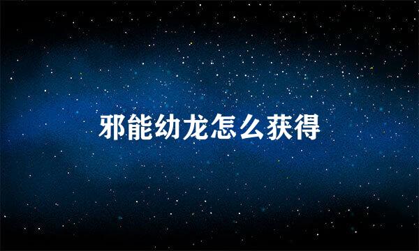 邪能幼龙怎么获得