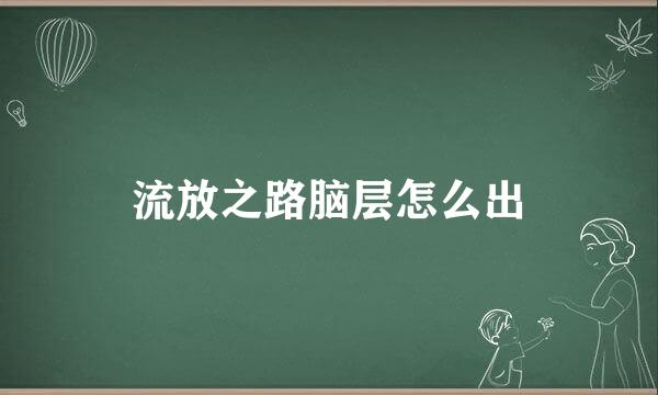 流放之路脑层怎么出