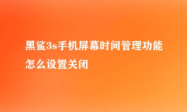 黑鲨3s手机屏幕时间管理功能怎么设置关闭