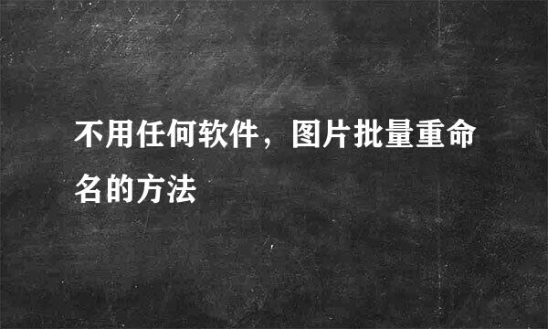 不用任何软件，图片批量重命名的方法
