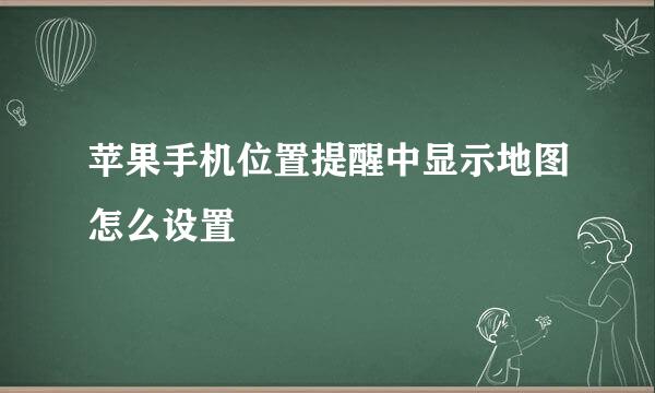 苹果手机位置提醒中显示地图怎么设置