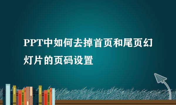 PPT中如何去掉首页和尾页幻灯片的页码设置