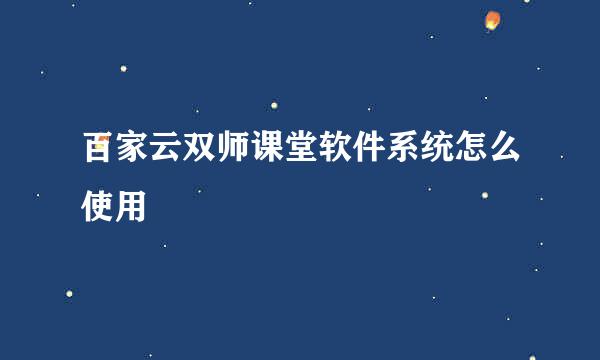 百家云双师课堂软件系统怎么使用
