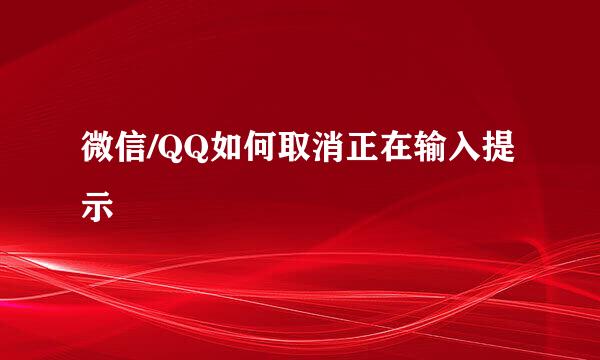 微信/QQ如何取消正在输入提示