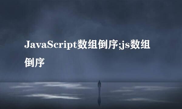 JavaScript数组倒序;js数组倒序