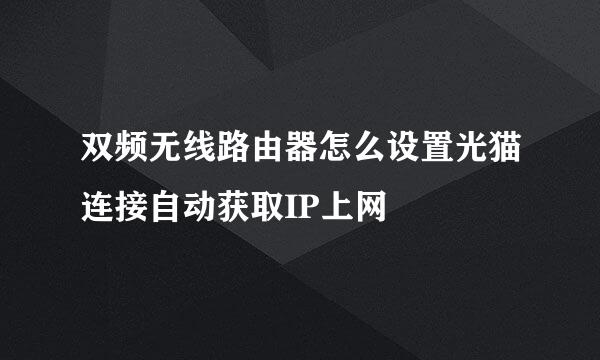 双频无线路由器怎么设置光猫连接自动获取IP上网