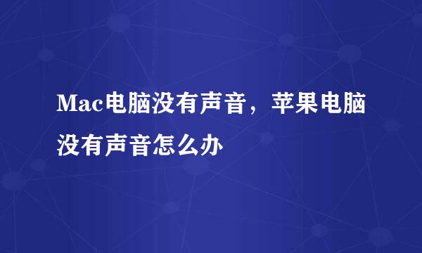 Mac电脑没有声音，苹果电脑没有声音怎么办