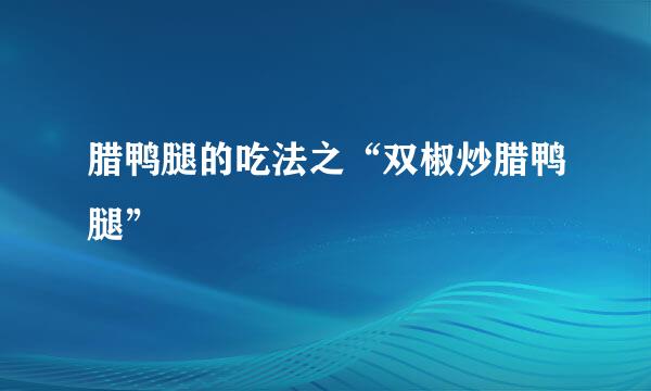 腊鸭腿的吃法之“双椒炒腊鸭腿”