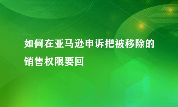 如何在亚马逊申诉把被移除的销售权限要回