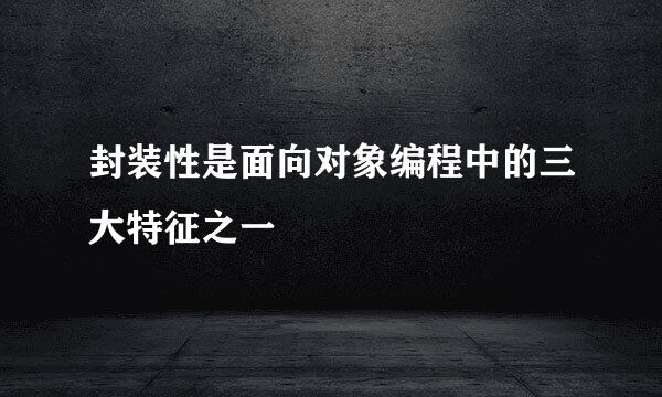封装性是面向对象编程中的三大特征之一
